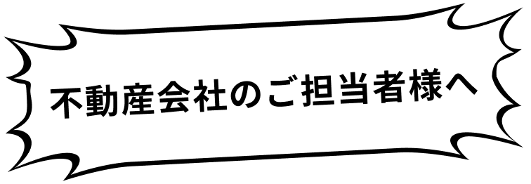 不動産会社のご担当者様へ